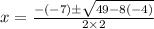 x =\frac{-(-7)\pm \sqrt{49-8(-4)} }{2\times2}