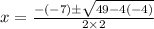 x =\frac{-(-7)\pm \sqrt{49-4\time2(-4)} }{2\times2}