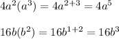 4 {a}^{2} ( {a}^{3} ) = 4 {a}^{2 + 3}  = 4 {a}^{5}  \\  \\ 16 b ( {b}^{2} ) = 16{b}^{1 + 2}  = 16 {b}^{3}  \\