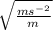 \sqrt{\frac{ms^{-2}}{m} }