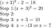(z + 3)^2$ - 2 = 18\\Step 1:(z + 3)^2= 20\\$Step 2:\\Step 3: z + 3 = 10\\Step 4: z = -13 or z = 7