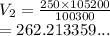 V_2 =  \frac{250 \times 105200}{100300}  \\  = 262.213359...
