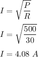 I=\sqrt{\dfrac{P}{R}} \\\\I=\sqrt{\dfrac{500}{30}} \\\\I=4.08\ A