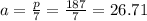 a=\frac{p}{7} =\frac{187}{7} =26.71