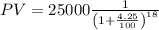 PV=25000\frac{1}{\left(1+\frac{4.25}{100}\right)^{18}}