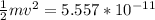 \frac{1}{2}mv^2 = 5.557*10^{-11}