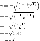 x=\pm \sqrt{\left ( \frac{-1+\sqrt{13}}{6} \right )}\\=\pm \sqrt{\left ( \frac{-1+ 3.61}{6} \right )}\\=\pm  \sqrt{\left ( \frac{2.61}{6} \right )} \\=\pm \sqrt{0.44}\\=\pm 0.7