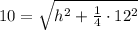 10=\sqrt{h^2+\frac{1}{4}\cdot 12^2}