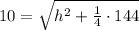 10=\sqrt{h^2+\frac{1}{4}\cdot 144}