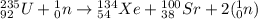 \ce{^{235}_{92}U} + \ce{^{1}_{0}n} \rightarrow \ce{^{134}_{54}Xe} + \ce{^{100}_{38}Sr} + 2 (\ce{^{1}_{0}n})