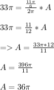 33 \pi = \frac{\frac{11 \pi}{6} }{2 \pi} * A\\\\33\pi = \frac{11}{12} * A\\\\= A = \frac{33\pi * 12}{11}\\ \\A = \frac{396 \pi}{11} \\\\A = 36\pi