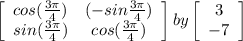 \left[\begin{array}{ccc}cos(\frac{3\pi }{4}) &(-sin\frac{3\pi }{4}) \\sin(\frac{3\pi }{4}) &cos(\frac{3\pi }{4}) \end{array}\right] by \left[\begin{array}{ccc}3\\-7\end{array}\right]