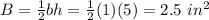 B=\frac{1}{2}bh =\frac{1}{2}(1)(5)=2.5 \ in^{2}