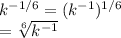 k^{-1/6}=(k^{-1})^{1/6}\\=\sqrt[6]{k^{-1}}