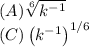 (A)\sqrt[6]{k^{-1}}\\(C)\left(k^{-1}\right)^{{1/6}}