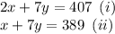 2x+7y=407\,\,\,(i)\\x+7y=389\,\,\,  (ii)
