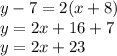 y - 7 = 2(x + 8) \\ y = 2x + 16 + 7 \\ y = 2x + 23