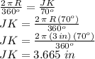 \frac{2\,\pi\,R}{360^o} =\frac{JK}{70^o}\\JK=\frac{2\,\pi\,R\,(70^o)}{360^o} \\JK=\frac{2\,\pi\,(3\,in)\,(70^o)}{360^o} \\JK=3.665\,\,in