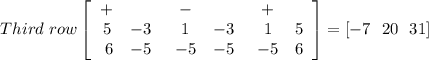 Third \ row \left[\begin{array}{cc}+\\ 5&-3\\\ 6&-5\end{array}\right  \left\begin{array}{cc}-\\ 1&-3\\-5&-5\end{array}\right \left\begin{array}{cc}+\\1&5\\-5&6\end{array}\right]= [-7 \  \ 20\ \ 31]