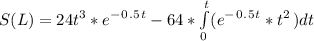 S ( L ) = 24t^3*e^-^0^.^5^t  - 64*\int\limits^t_0 ({e^-^0^.^5^t*t^2} \,) dt\\