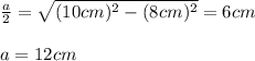 \frac{a}{2}=\sqrt{(10cm)^2-(8cm)^2}=6cm\\\\a=12cm