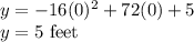 y = -16(0)^2+72(0) + 5\\y= 5$ feet