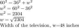 60^2=36^2+w^2\\w^2=60^2-36^2\\w^2=2304\\w=\sqrt{2304}\\ $Width of the television, w=48 inches