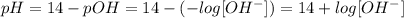 pH = 14 - pOH = 14 - (-log[OH^{-}]) = 14 + log[OH^{-}]