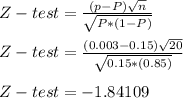Z-test = \frac{ (p - P) \sqrt{n} }{\sqrt{P*(1 - P )} } \\\\Z-test = \frac{ (0.003 - 0.15) \sqrt{20} }{\sqrt{0.15*(0.85)} } \\\\Z-test = -1.84109
