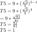 T5 =9*(\frac{\sqrt{3} }{3}) ^{5-1}\\T5=9*(\frac{\sqrt{3} }{3}) ^{4}\\= 9*\frac{\sqrt{81} }{81}\\ T5= \frac{81}{81} \\T5 = 1