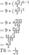 =9*(\frac{\sqrt{3} }{3}) ^{6-1}\\=9*(\frac{\sqrt{3} }{3}) ^{5}\\\\= 9*\frac{\sqrt{243} }{243}\\ = 9*\frac{9\sqrt{3} }{243} \\= \frac{81\sqrt{3} }{243} \\= \frac{\sqrt{3} }{3} \\T6 = \frac{1}{\sqrt{3} }