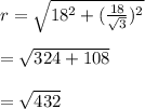 r = \sqrt{18^2+(\frac{18}{\sqrt{3} })^2 } \\\\=\sqrt{324+108} \\\\=\sqrt{432}