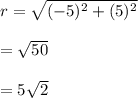 r =\sqrt{(-5)^2+(5)^2} \\\\=\sqrt{50} \\\\=5\sqrt{2}