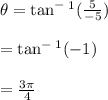 \theta=\tan^-^1(\frac{5}{-5} )\\\\= \tan^-^1(-1)\\\\=\frac{3\pi}{4}