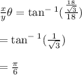 \frac{x}{y} \theta = \tan^-^1(\frac{\frac{18}{\sqrt{3} } }{18} )\\\\= \tan ^-^1(\frac{1}{\sqrt{3} } )\\\\= \frac{\pi}{6}