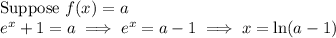 \text{Suppose $f(x) = a$}\\e^{x} + 1 = a \implies e^{x} = a - 1 \implies x = \ln(a-1)\\