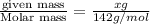 \frac{\text {given mass}}{\text {Molar mass}}=\frac{xg}{142g/mol}