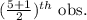 (\frac{5+1}{2})^{th} \text{ obs.}
