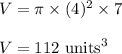 V=\pi \times (4)^2\times 7\\\\V=112\ \text{units}^3