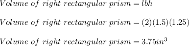 Volume\ of\ right\ rectangular\ prism=lbh\\\\Volume\ of\ right\ rectangular\ prism=(2)(1.5)(1.25)\\\\ Volume\ of\ right\ rectangular\ prism= 3.75 in^3