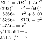 BC^2=AB^2+AC^2\\(392)^2=x^2+(90)^2\\153664=x^2+8100\\153664-8100=x^2\\145564=x^2\\\sqrt{145564}=x\\381.5\,\,\,ft=x