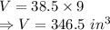 V = 38.5 \times 9\\\Rightarrow V = 346.5\ in^{3}