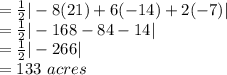 =\frac{1}{2}|-8(21)+6(-14)+2(-7)|\\ =\frac{1}{2}|-168-84-14|\\ =\frac{1}{2}|-266|\\ =133\,\,acres