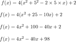 \ f(x) = 4( x^2+5^2-2 \times 5 \times x) +2\\\\\ f(x) = 4(x^2+25-10x)+2\\\\\ f(x) = 4x^2+100-40x+2\\\\\ f(x) = 4x^2-40x+98\\\\