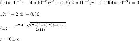 (16*10^{-16}-4*10^{-6}})r^2+(0.6)(4*10^{-6})r-0.09(4*10^{-6})=0\\\\12r^2+2.4r-0.36\\\\r_{1,2}=\frac{-2.4\pm \sqrt{(2.4)^2-4(12)(-0.36)}}{2(12)}\\\\r=0.1m