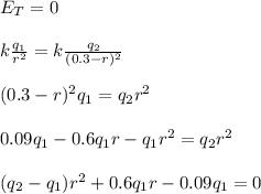 E_T=0\\\\k\frac{q_1}{r^2}=k\frac{q_2}{(0.3-r)^2}\\\\(0.3-r)^2q_1=q_2r^2\\\\0.09q_1-0.6q_1r-q_1r^2=q_2r^2\\\\(q_2-q_1)r^2+0.6q_1r-0.09q_1=0