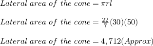 Lateral\ area\ of\ the\ cone =\pi rl\\\\ Lateral\ area\ of\ the\ cone = \frac{22}{7}(30)(50)\\\\Lateral\ area\ of\ the\ cone= 4,712 (Approx)
