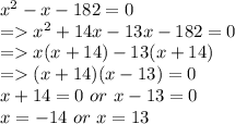 x^2 -x - 182 = 0\\= x^2 + 14x - 13x - 182 = 0\\=x(x+14) -13(x+14)\\=(x+14) (x-13) = 0\\x+14 = 0  \ or \ x-13 = 0\\x = -14 \ or  \ x = 13