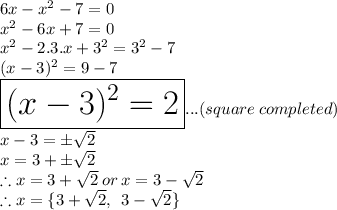 6x-x^2-7=0\\x^2-6x +7=0\\x^2-2.3.x +3^2=3^2-7\\(x-3)^2=9-7\\\huge\boxed{(x-3)^2=2}...(square\: completed)\\x-3=\pm\sqrt{2} \\x=3+\pm\sqrt{2}\\\therefore x =3+\sqrt{2}\: or \:  x =3-\sqrt{2}\\\therefore x =\{3+\sqrt{2},\:\:3-\sqrt{2}\}\\