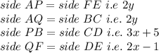 side\ AP =side\ FE\ i.e\ 2y\\side\ AQ =side\ BC\ i.e.\ 2y\\side\ PB =side\ CD\ i.e.\ 3x+5\\side\ QF =side\ DE\ i.e.\ 2x-1